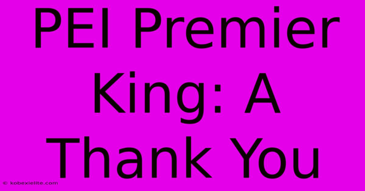 PEI Premier King: A Thank You