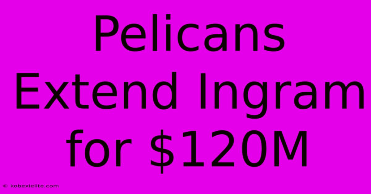 Pelicans Extend Ingram For $120M