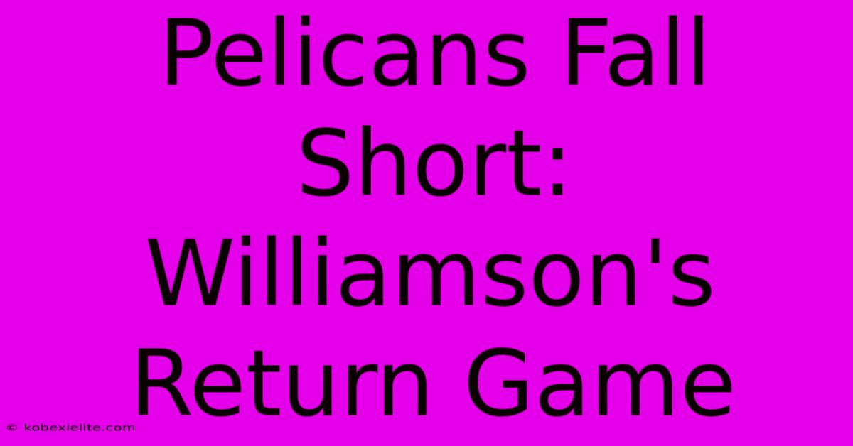 Pelicans Fall Short: Williamson's Return Game