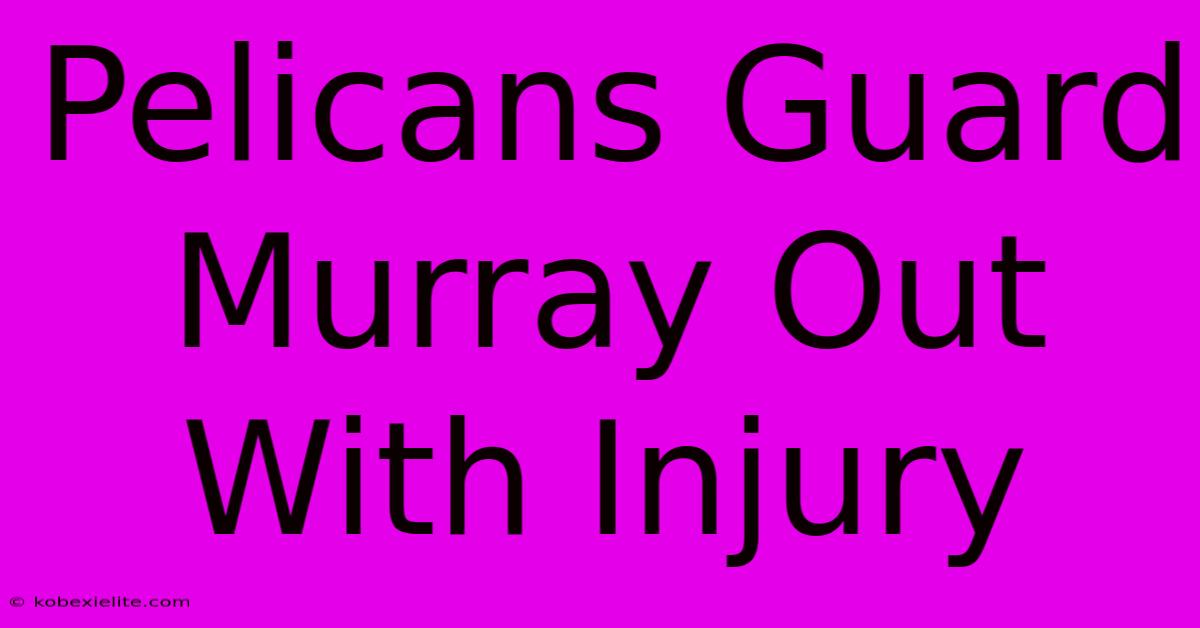 Pelicans Guard Murray Out With Injury