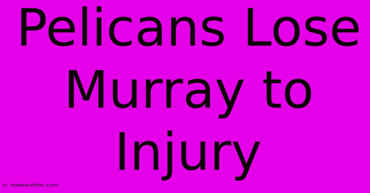 Pelicans Lose Murray To Injury