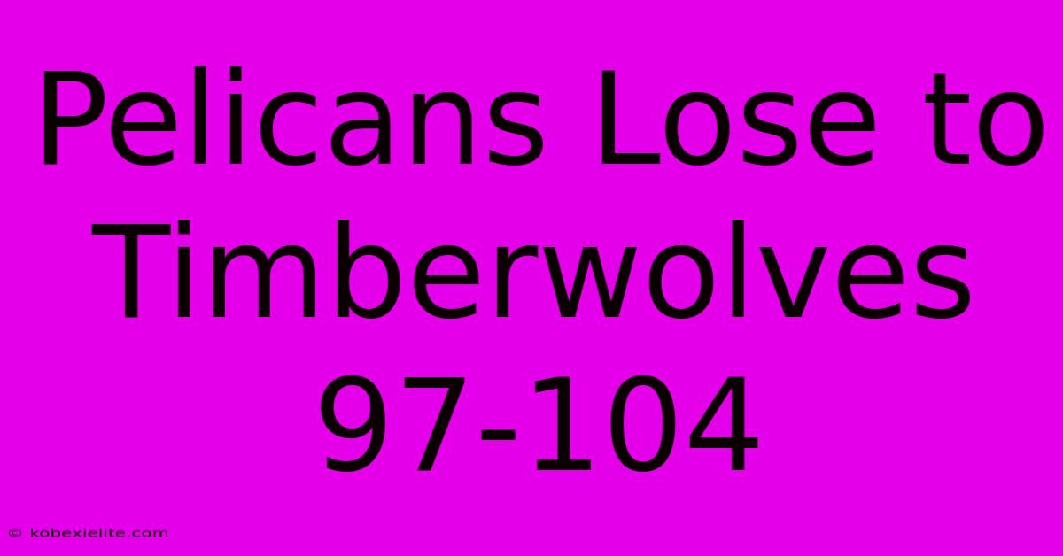 Pelicans Lose To Timberwolves 97-104