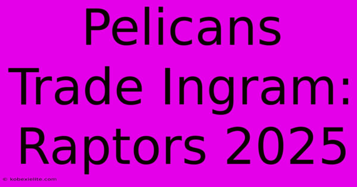 Pelicans Trade Ingram: Raptors 2025