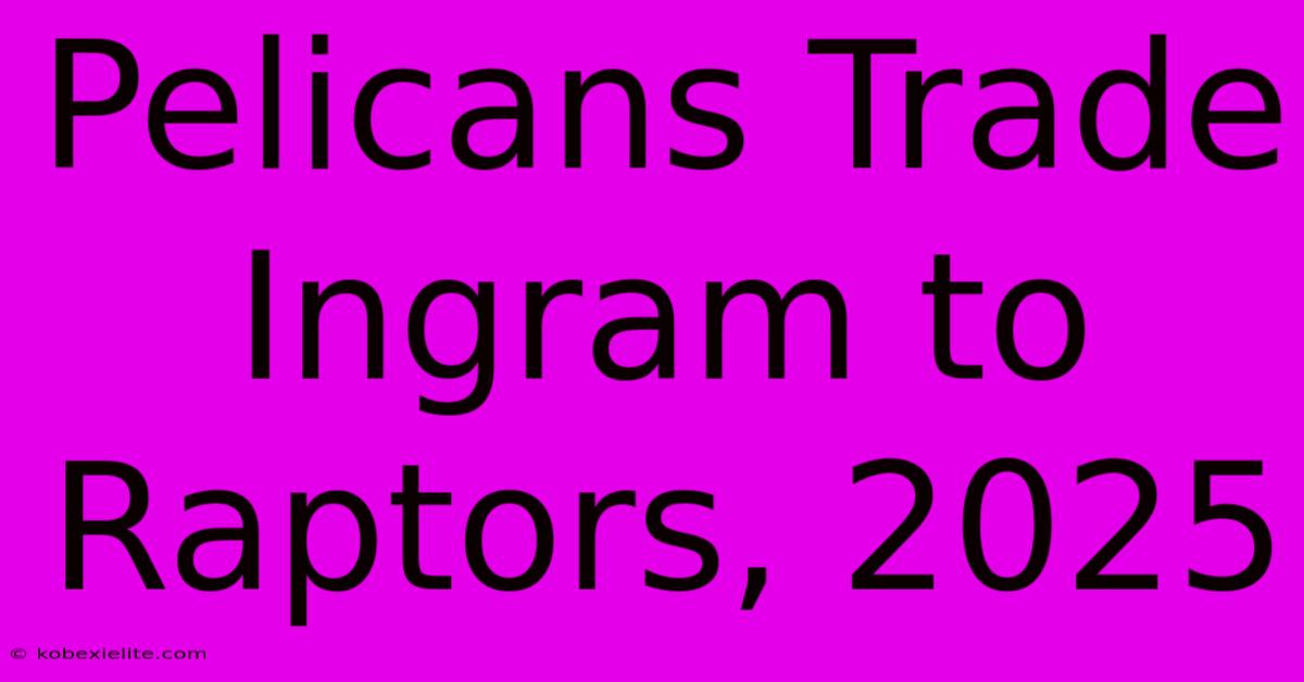 Pelicans Trade Ingram To Raptors, 2025