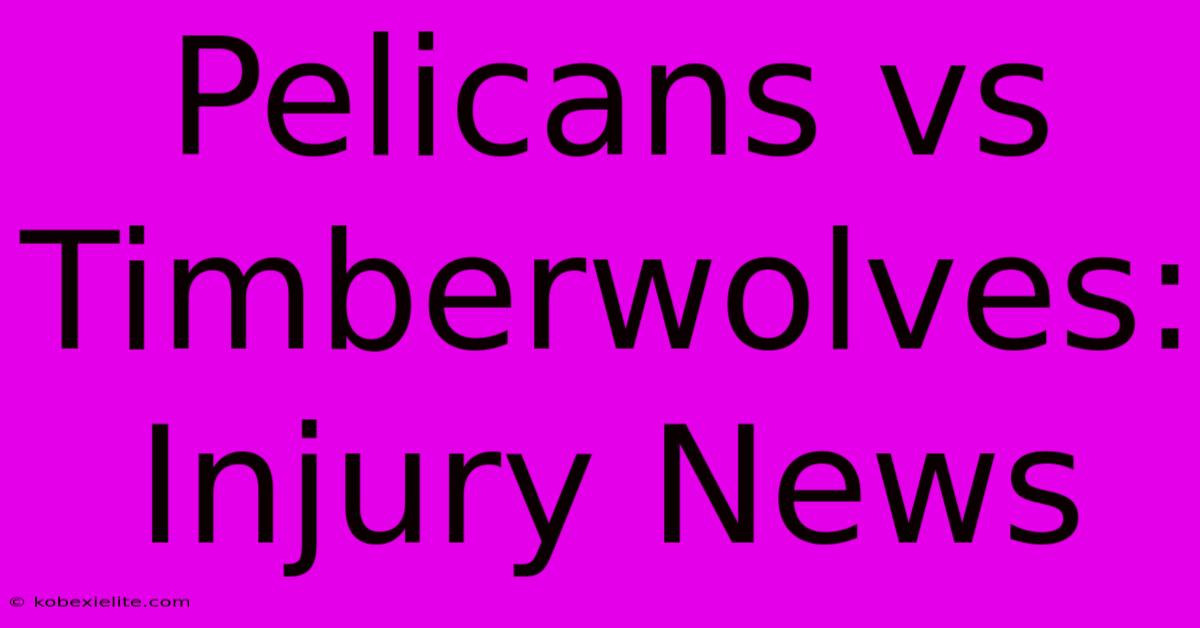 Pelicans Vs Timberwolves: Injury News