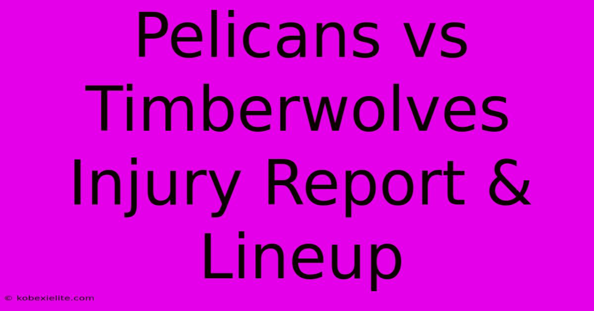 Pelicans Vs Timberwolves Injury Report & Lineup