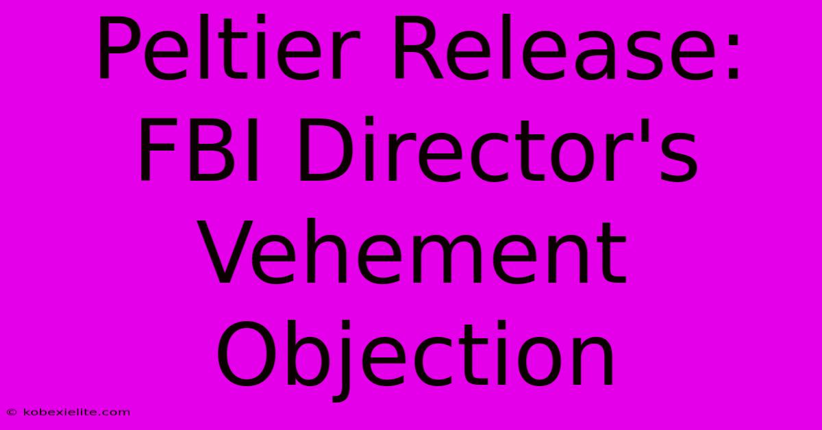 Peltier Release: FBI Director's Vehement Objection