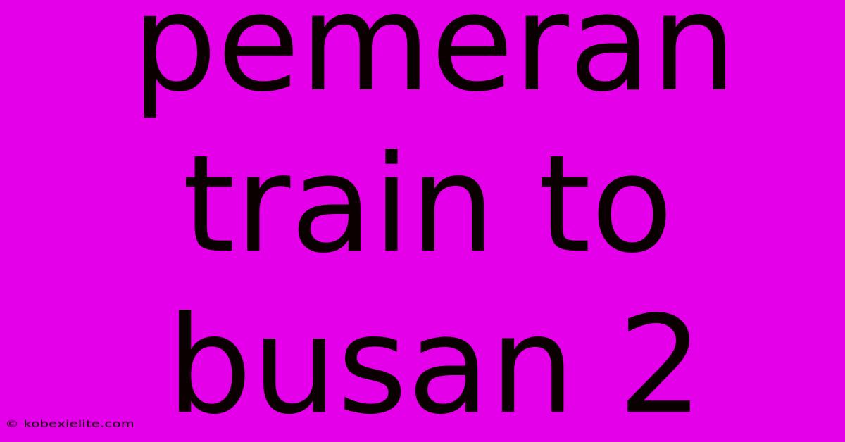 Pemeran Train To Busan 2