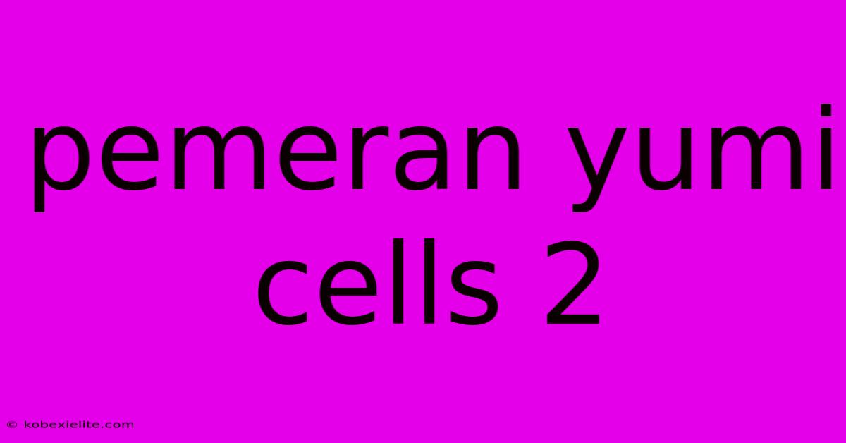 Pemeran Yumi Cells 2