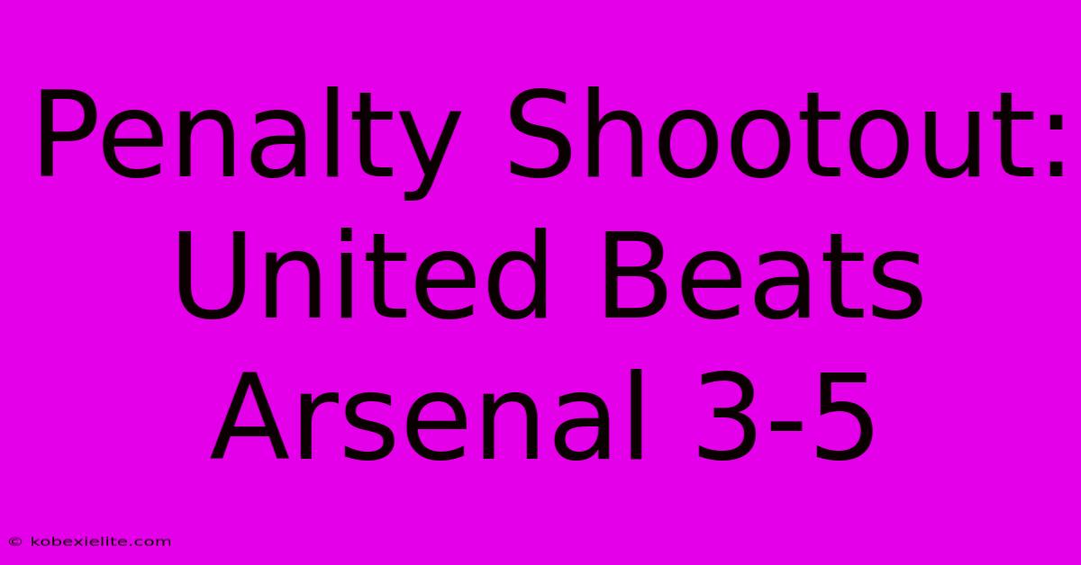 Penalty Shootout: United Beats Arsenal 3-5