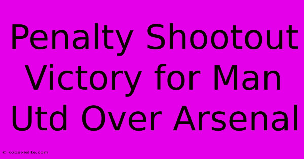 Penalty Shootout Victory For Man Utd Over Arsenal