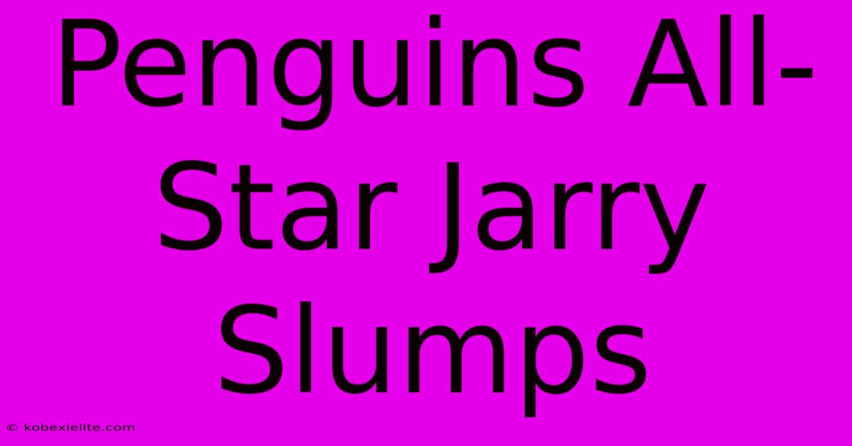 Penguins All-Star Jarry Slumps