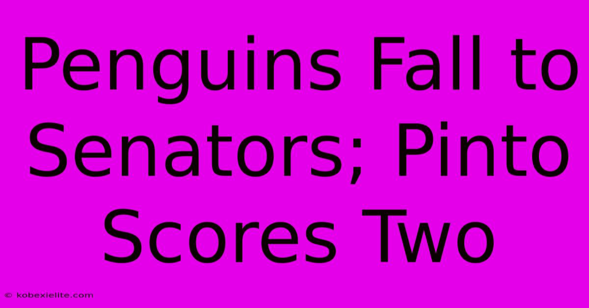 Penguins Fall To Senators; Pinto Scores Two