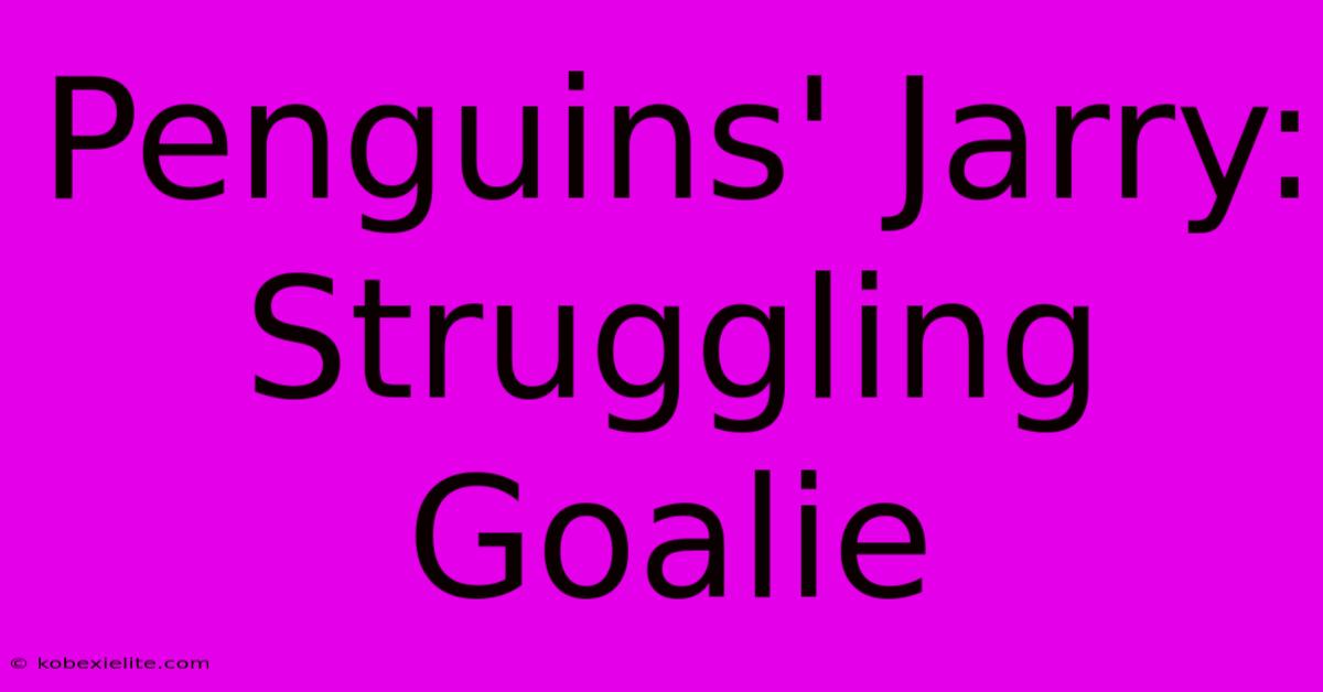 Penguins' Jarry: Struggling Goalie