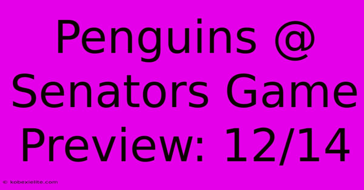 Penguins @ Senators Game Preview: 12/14 Penguins @ Senators Game Preview: 12/14