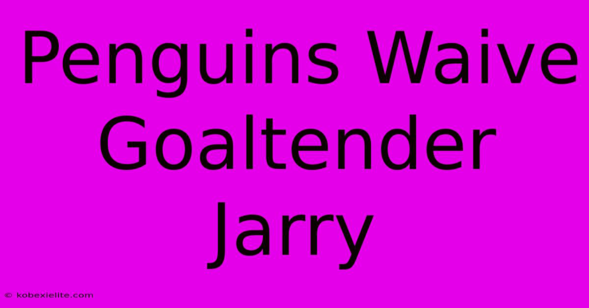 Penguins Waive Goaltender Jarry