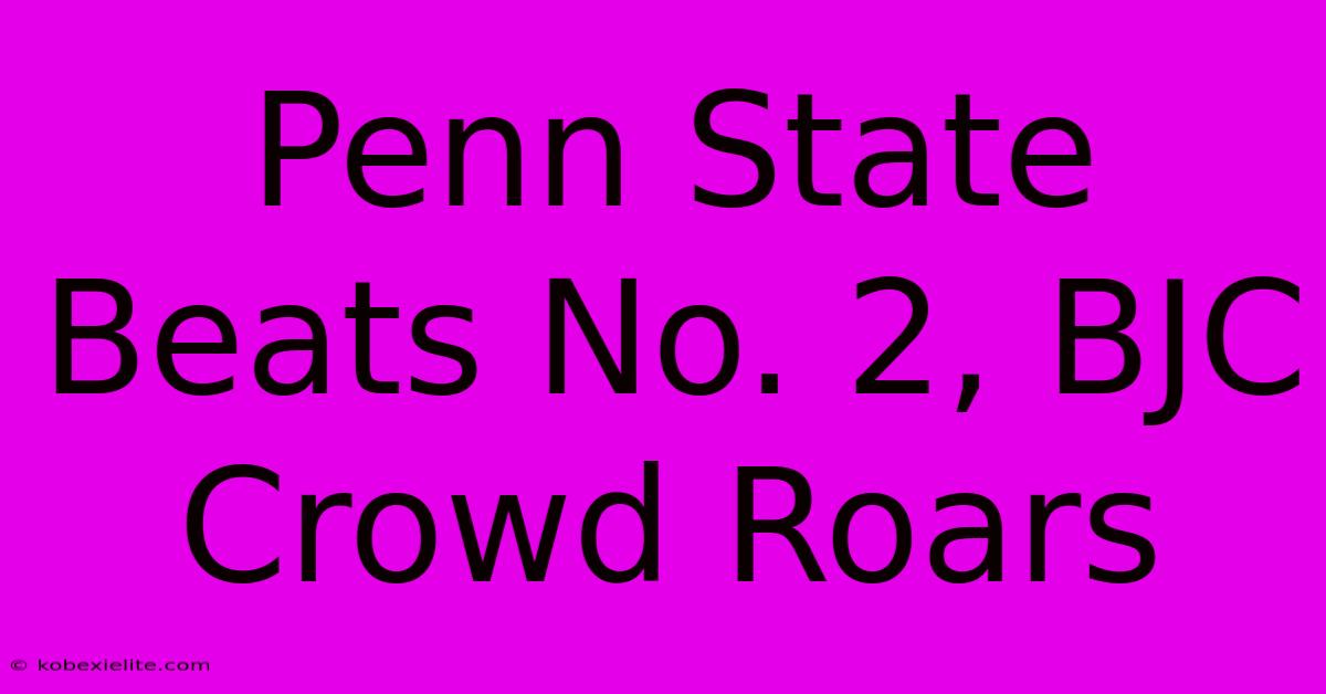 Penn State Beats No. 2, BJC Crowd Roars