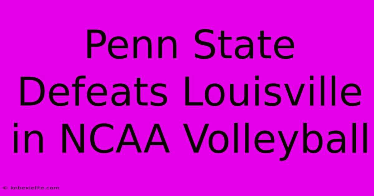 Penn State Defeats Louisville In NCAA Volleyball