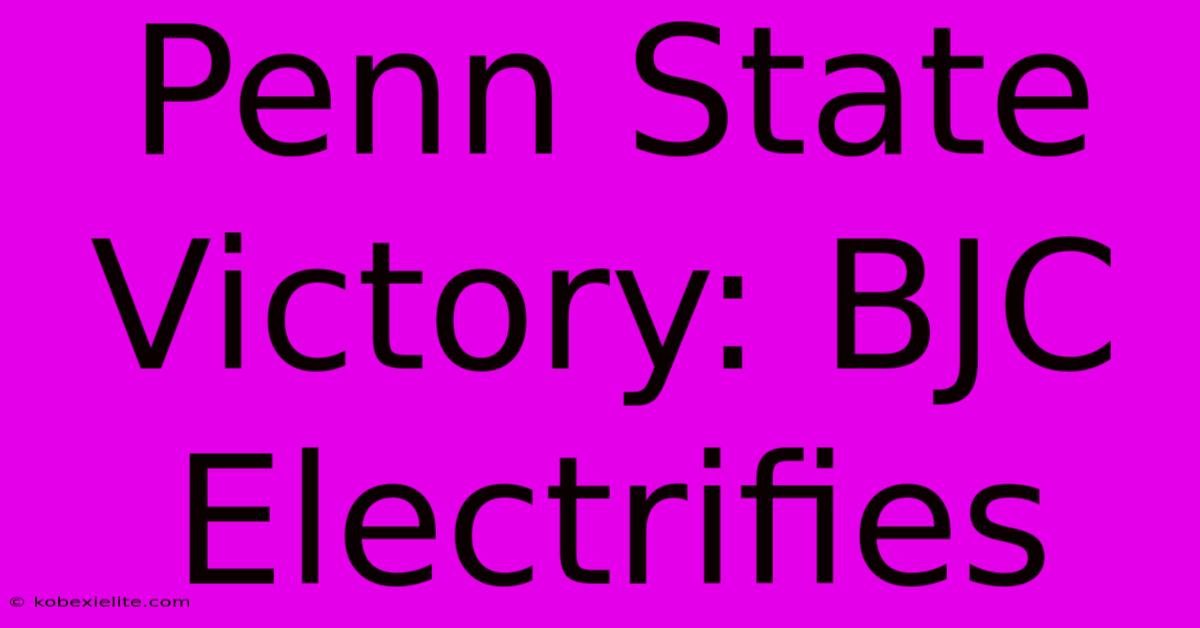 Penn State Victory: BJC Electrifies