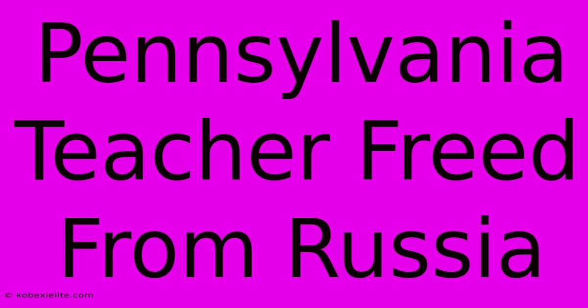 Pennsylvania Teacher Freed From Russia