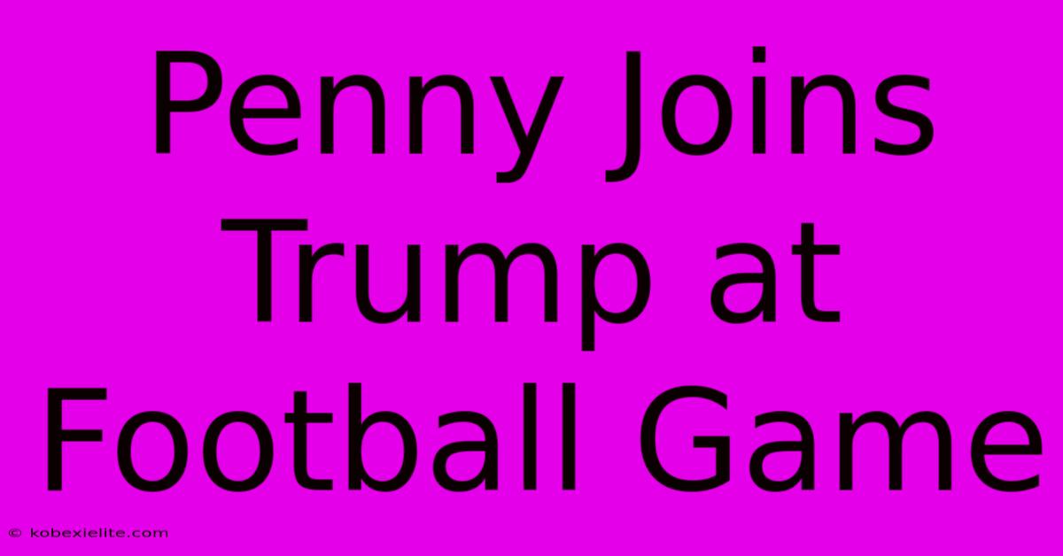 Penny Joins Trump At Football Game Penny Joins Trump At Football Game