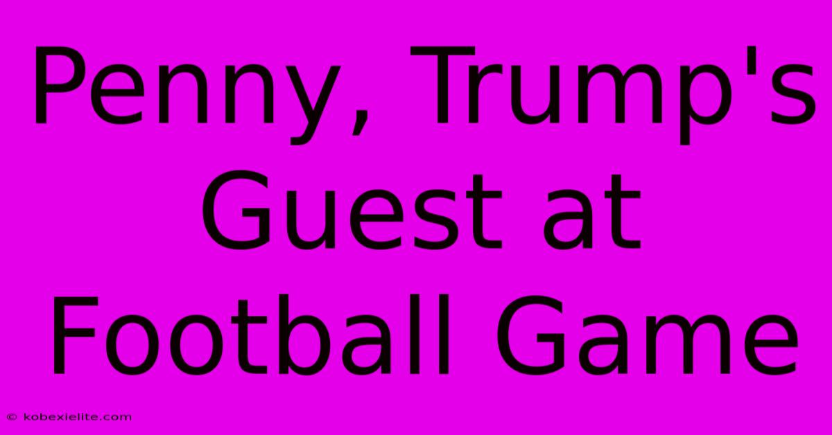 Penny, Trump's Guest At Football Game Penny, Trump's Guest At Football Game