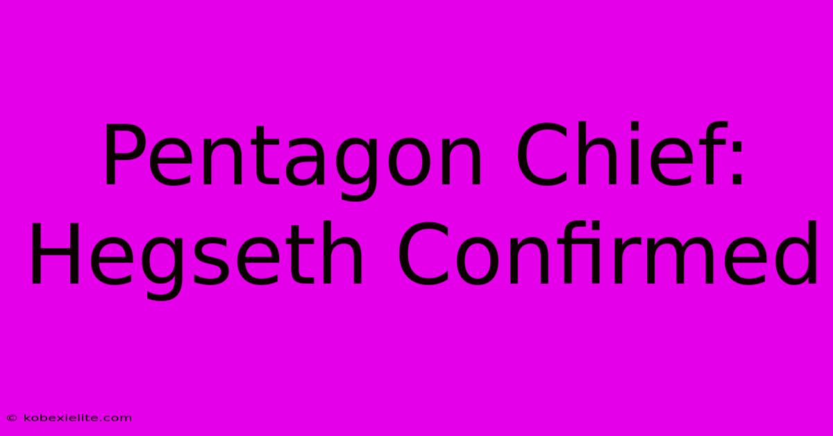 Pentagon Chief: Hegseth Confirmed