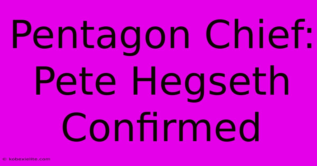 Pentagon Chief: Pete Hegseth Confirmed