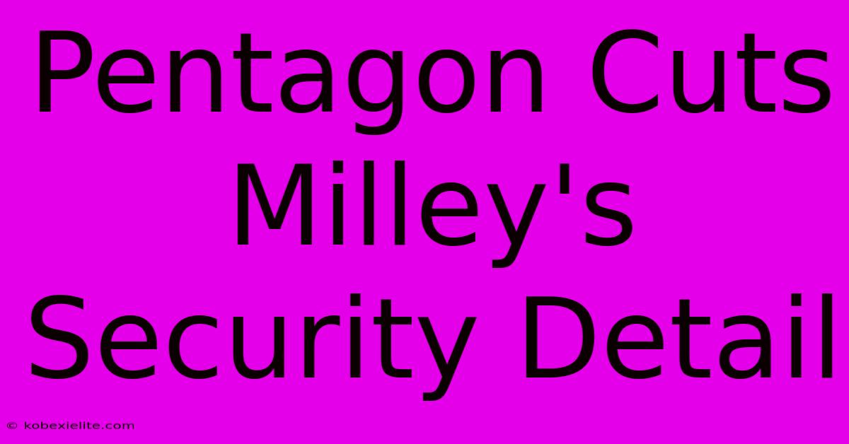 Pentagon Cuts Milley's Security Detail