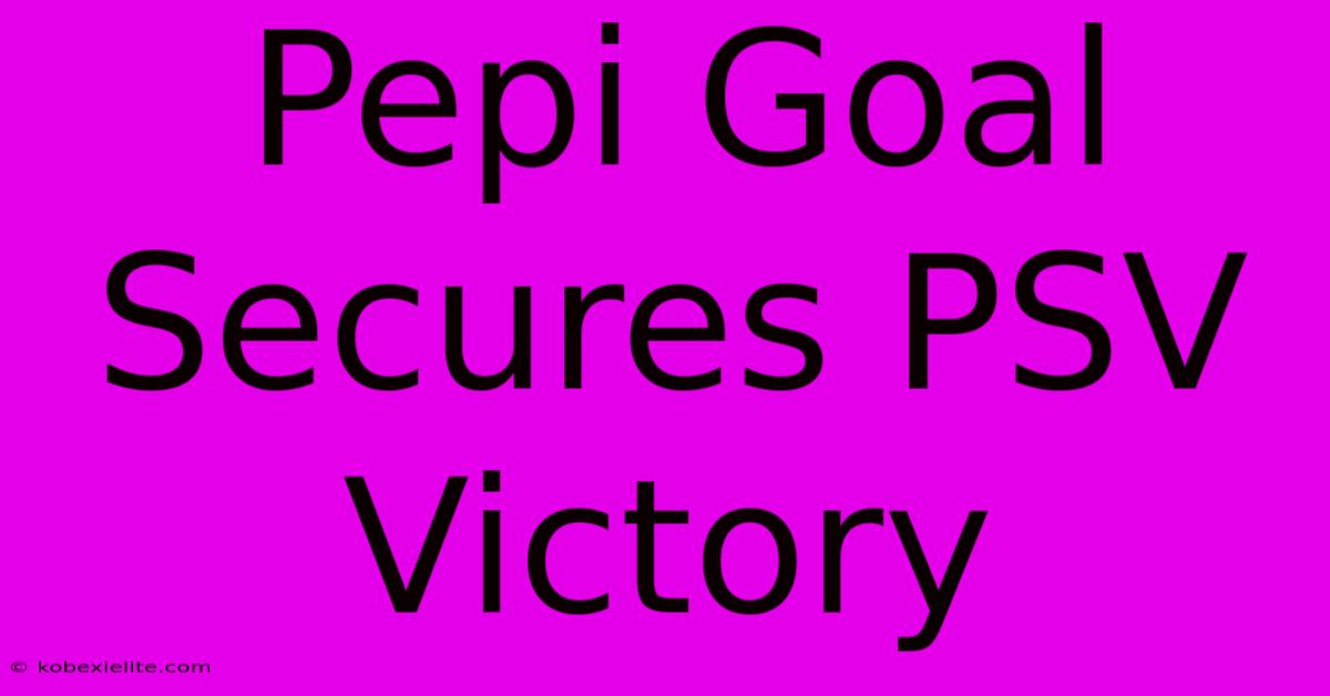 Pepi Goal Secures PSV Victory