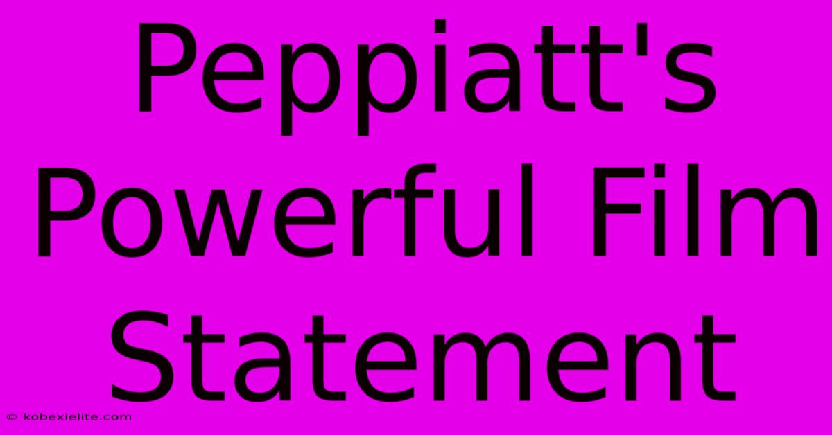 Peppiatt's Powerful Film Statement Peppiatt's Powerful Film Statement