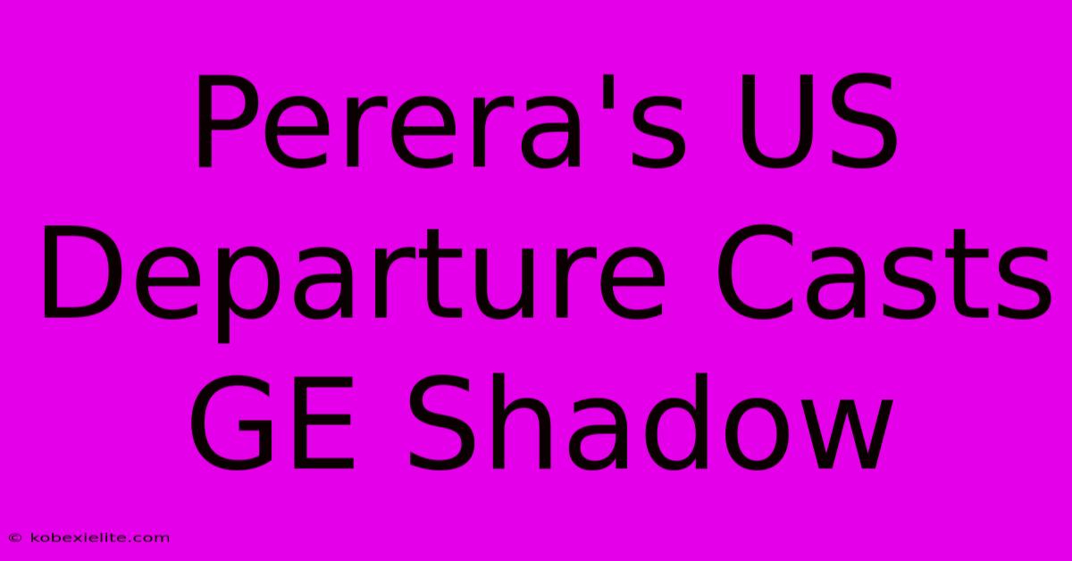 Perera's US Departure Casts GE Shadow