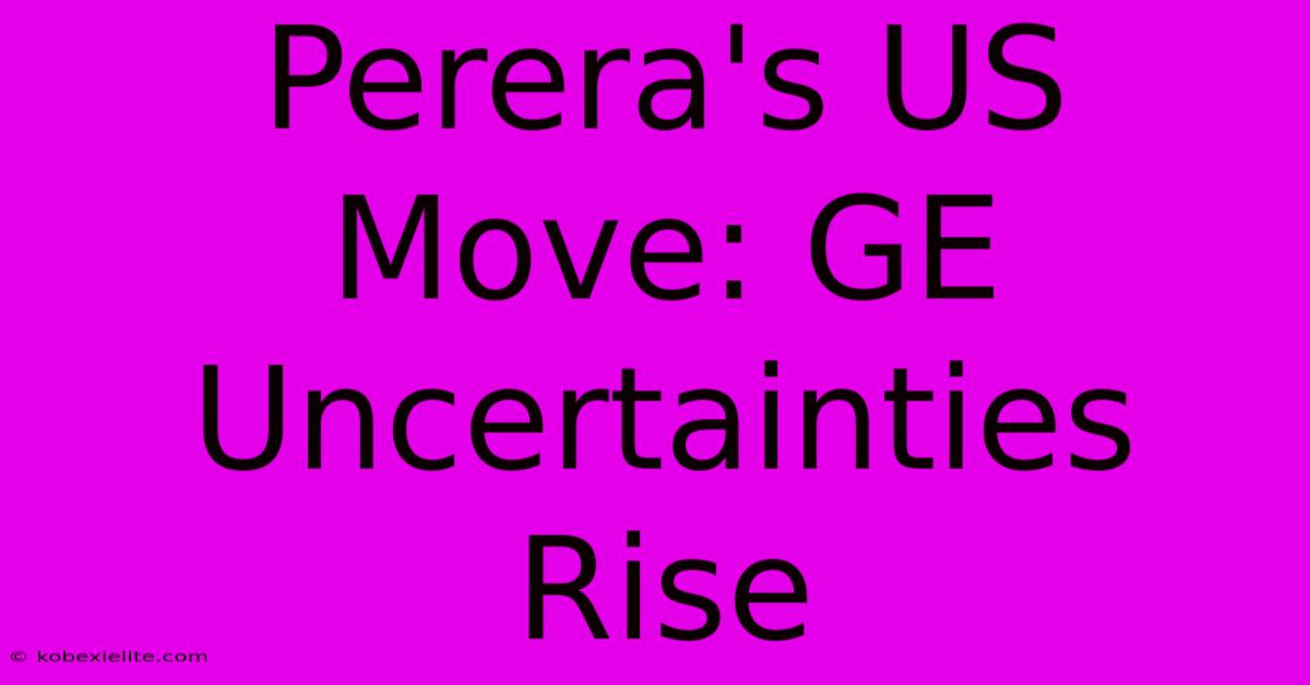 Perera's US Move: GE Uncertainties Rise