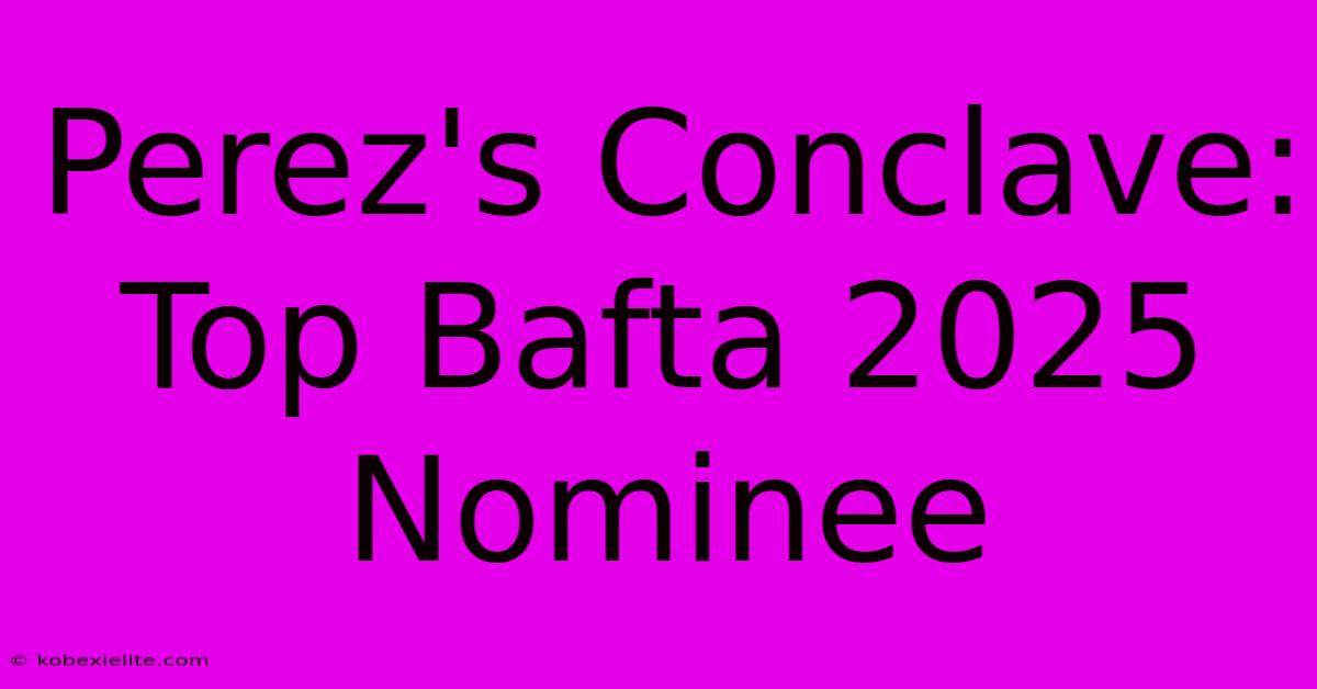 Perez's Conclave: Top Bafta 2025 Nominee