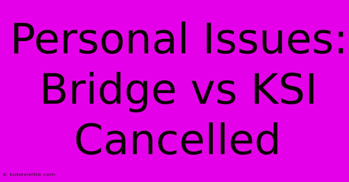 Personal Issues: Bridge Vs KSI Cancelled