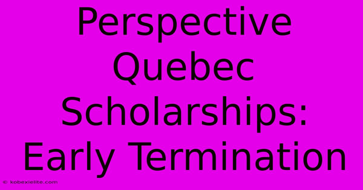 Perspective Quebec Scholarships: Early Termination