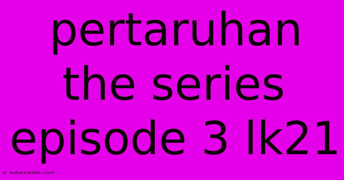 Pertaruhan The Series Episode 3 Lk21