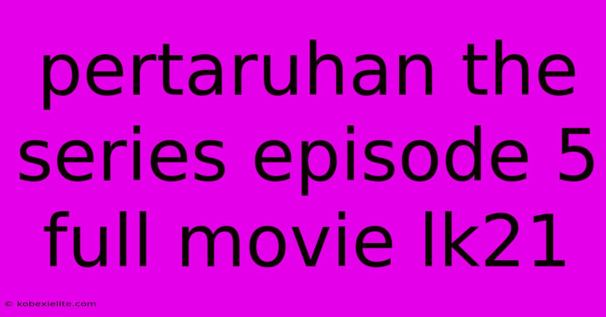 Pertaruhan The Series Episode 5 Full Movie Lk21