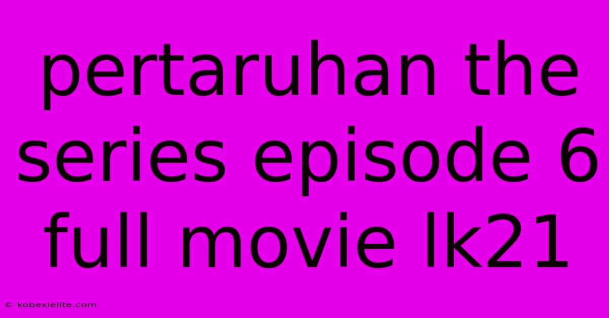 Pertaruhan The Series Episode 6 Full Movie Lk21