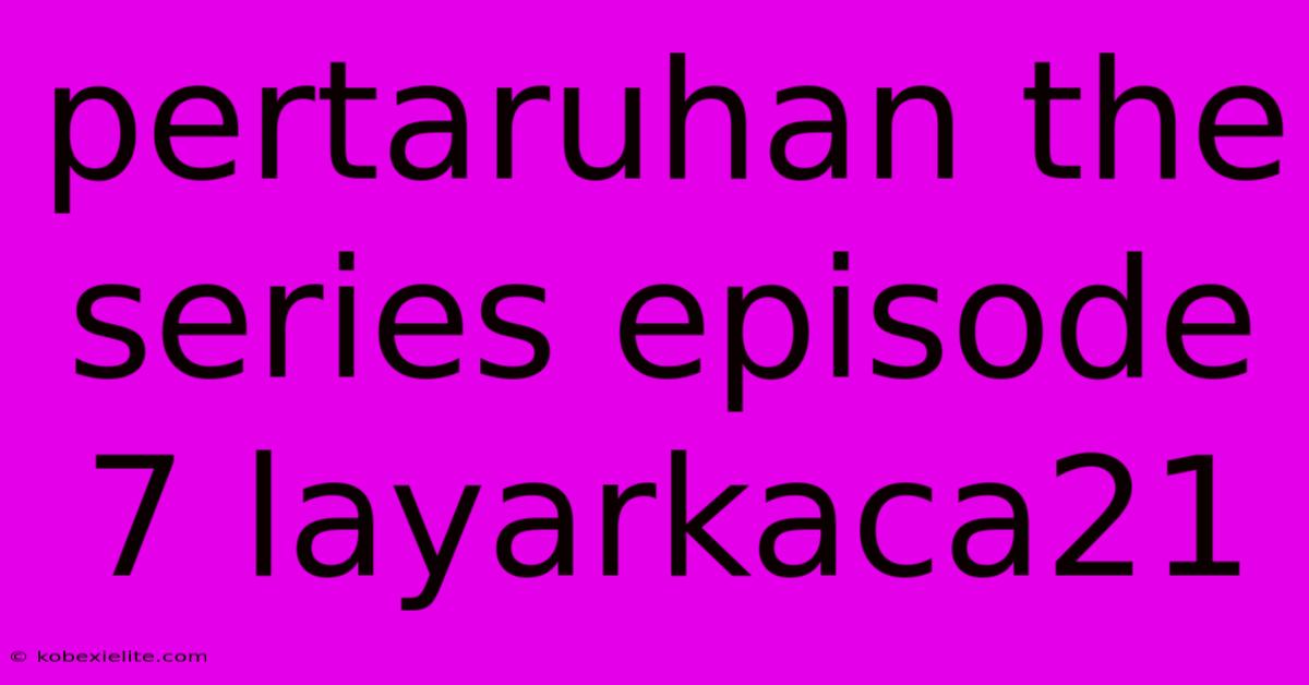 Pertaruhan The Series Episode 7 Layarkaca21