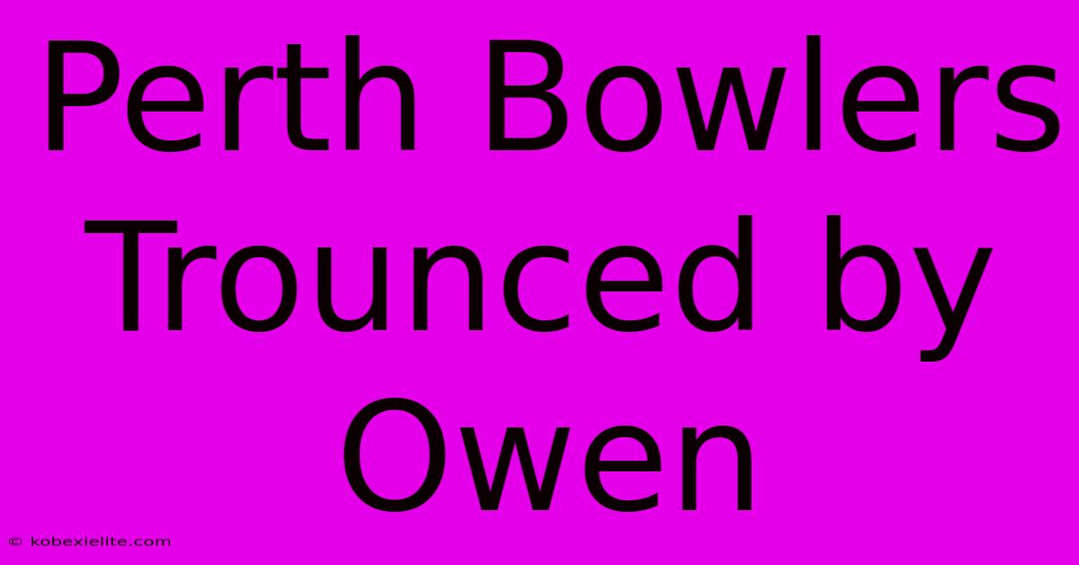 Perth Bowlers Trounced By Owen