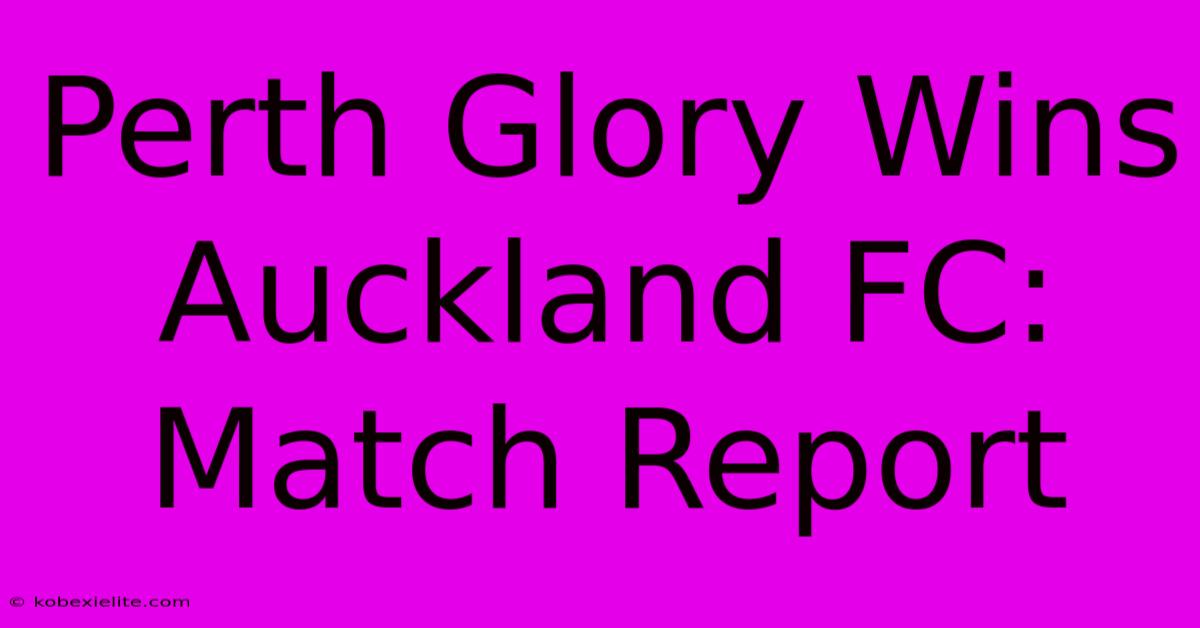 Perth Glory Wins Auckland FC: Match Report