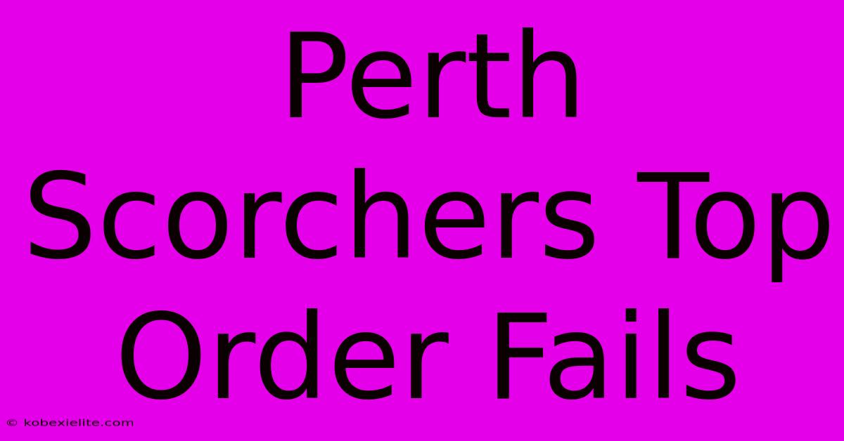 Perth Scorchers Top Order Fails