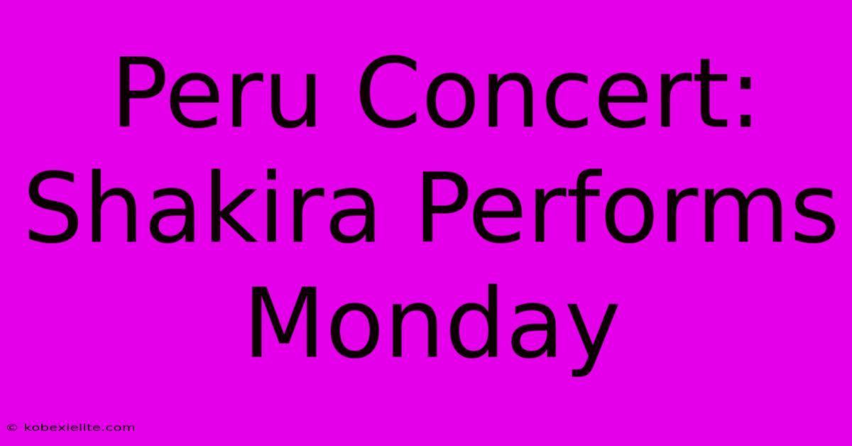 Peru Concert: Shakira Performs Monday