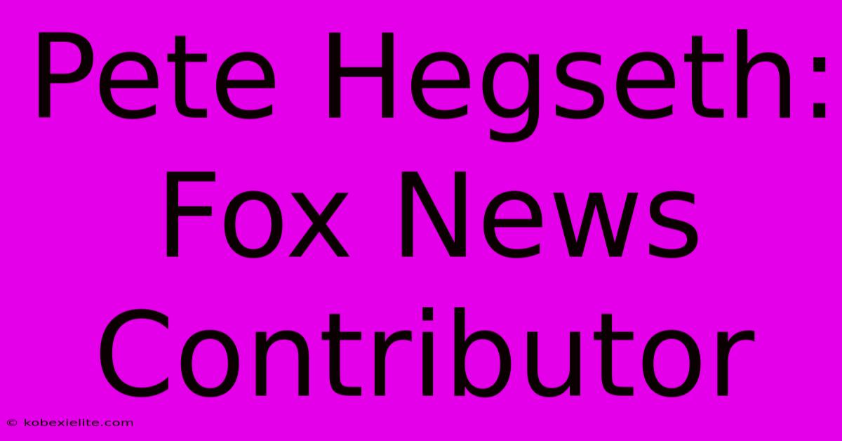 Pete Hegseth: Fox News Contributor