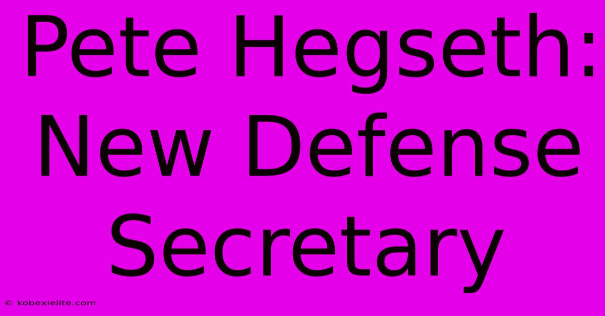 Pete Hegseth: New Defense Secretary