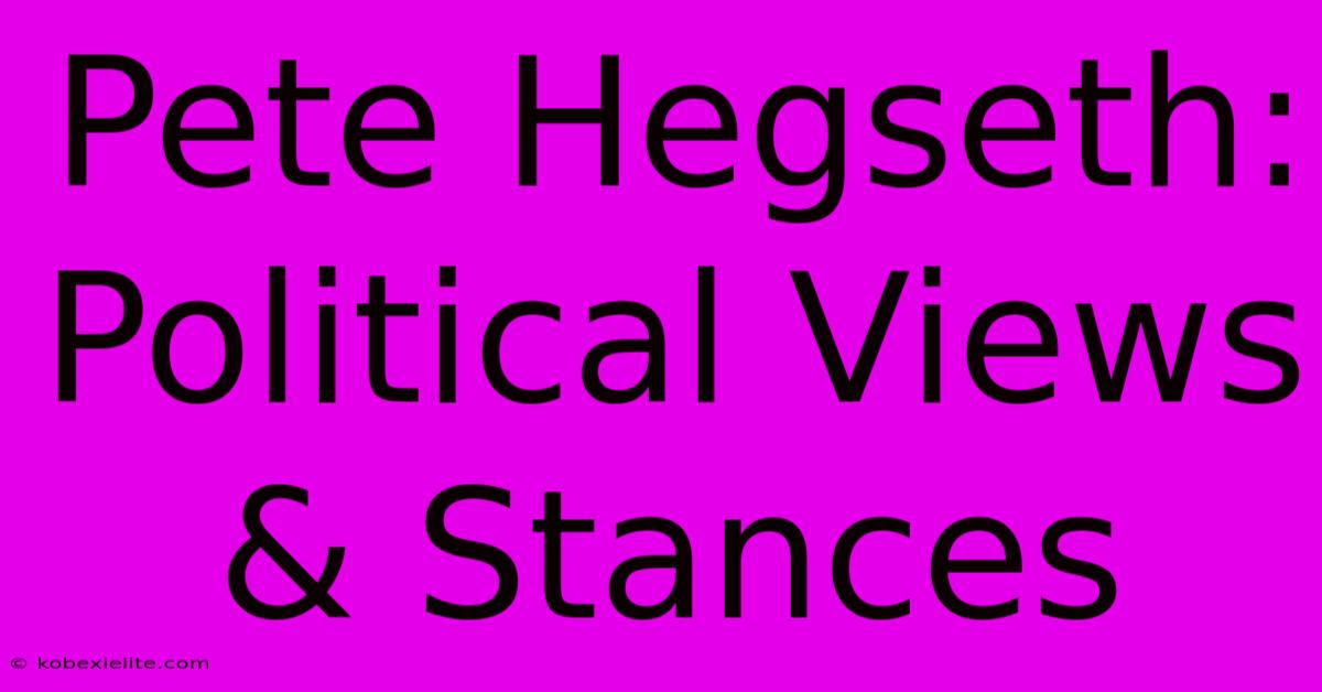 Pete Hegseth: Political Views & Stances