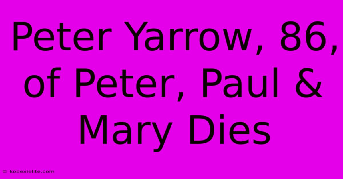 Peter Yarrow, 86, Of Peter, Paul & Mary Dies