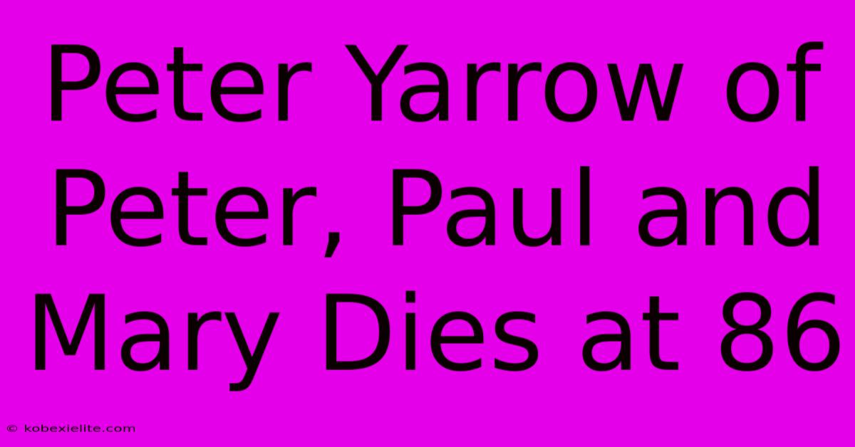 Peter Yarrow Of Peter, Paul And Mary Dies At 86