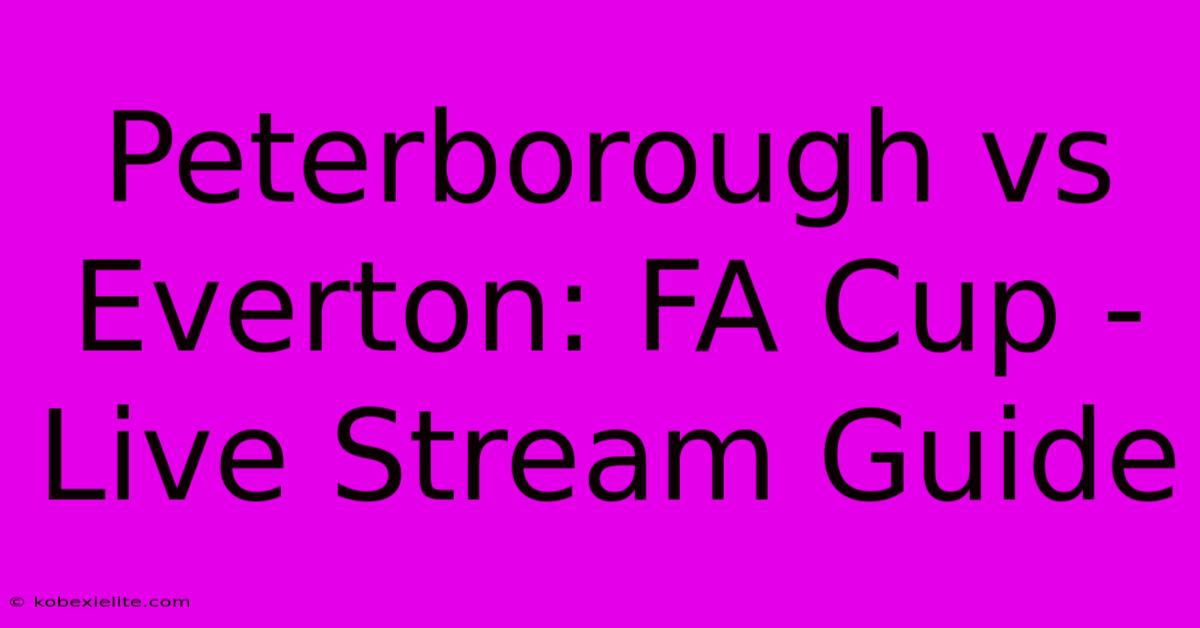 Peterborough Vs Everton: FA Cup - Live Stream Guide